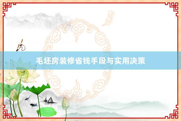 毛坯房装修省钱手段与实用决策