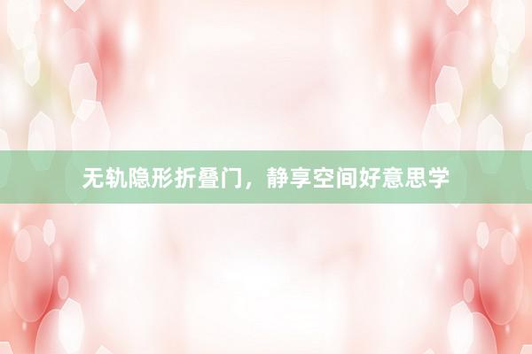 无轨隐形折叠门，静享空间好意思学