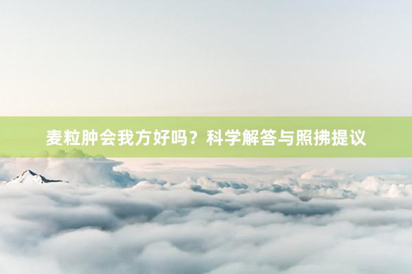 麦粒肿会我方好吗？科学解答与照拂提议