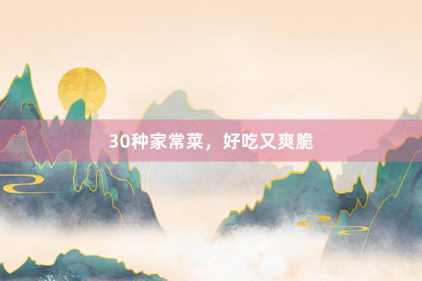 30种家常菜，好吃又爽脆