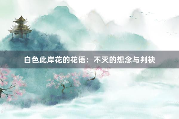 白色此岸花的花语：不灭的想念与判袂
