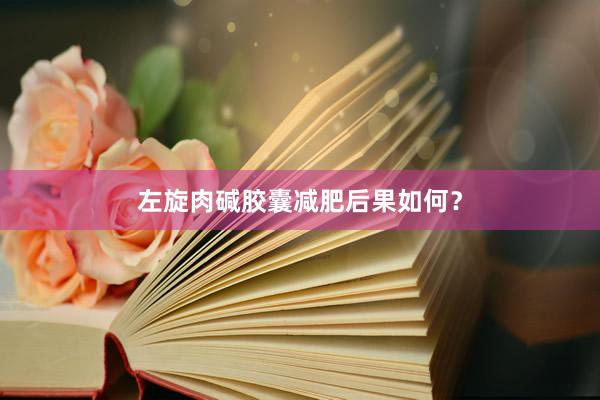 左旋肉碱胶囊减肥后果如何？