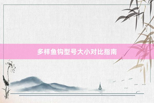 多样鱼钩型号大小对比指南