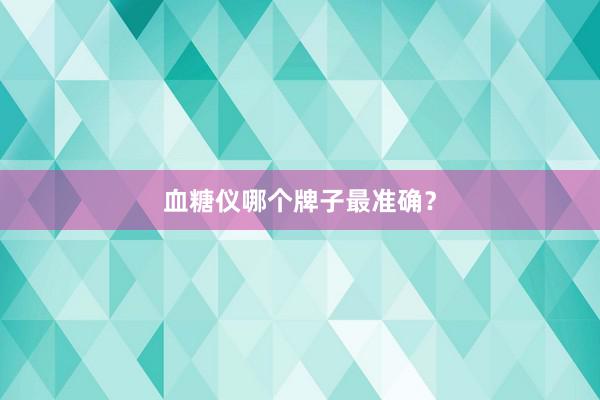 血糖仪哪个牌子最准确？