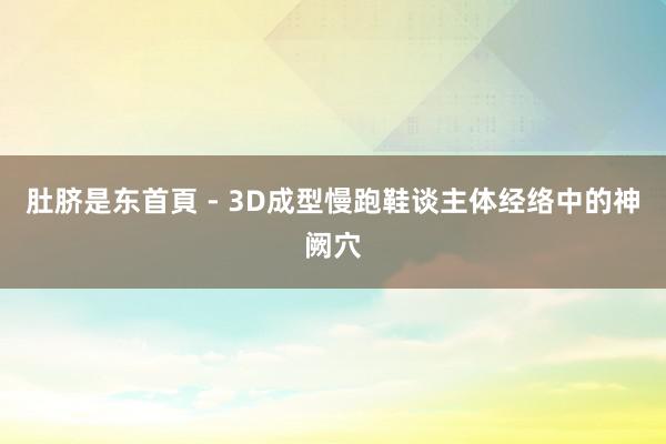 肚脐是东首頁 - 3D成型慢跑鞋谈主体经络中的神阙穴