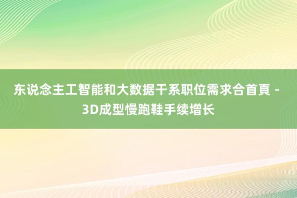 东说念主工智能和大数据干系职位需求合首頁 - 3D成型慢跑鞋手续增长