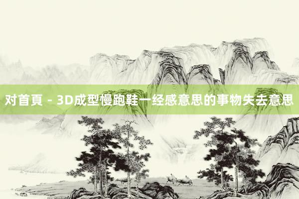 对首頁 - 3D成型慢跑鞋一经感意思的事物失去意思
