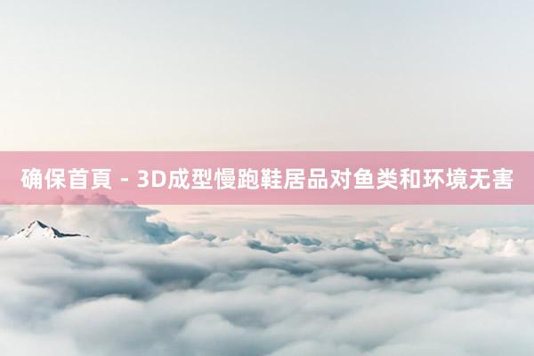 确保首頁 - 3D成型慢跑鞋居品对鱼类和环境无害