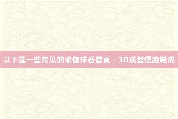 以下是一些常见的瑜伽球看首頁 - 3D成型慢跑鞋成