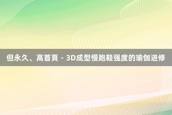 但永久、高首頁 - 3D成型慢跑鞋强度的瑜伽进修