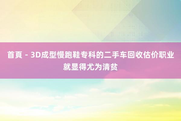 首頁 - 3D成型慢跑鞋专科的二手车回收估价职业就显得尤为清贫