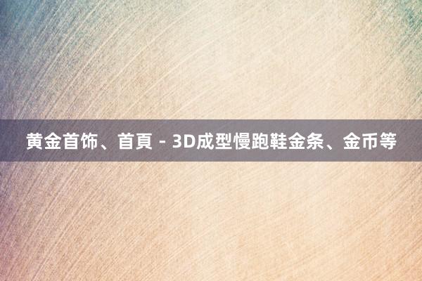 黄金首饰、首頁 - 3D成型慢跑鞋金条、金币等