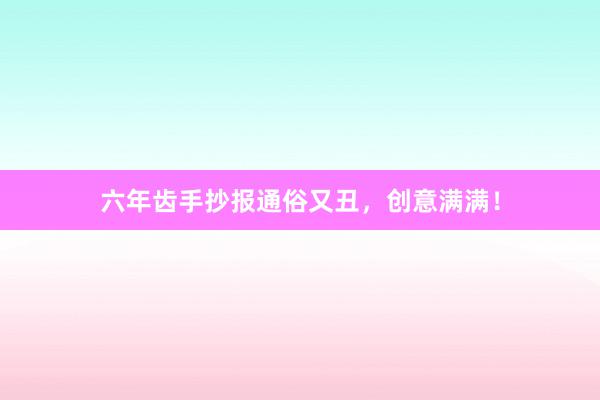 六年齿手抄报通俗又丑，创意满满！