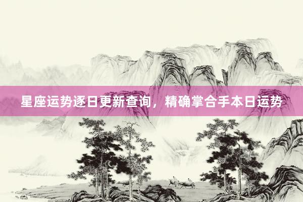 星座运势逐日更新查询，精确掌合手本日运势