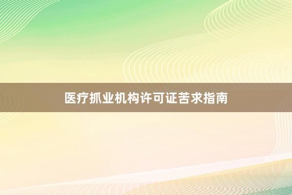 医疗抓业机构许可证苦求指南