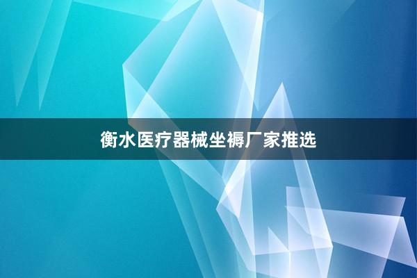 衡水医疗器械坐褥厂家推选