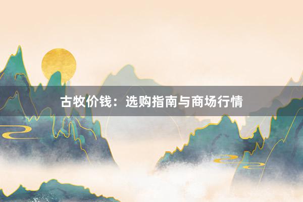 古牧价钱：选购指南与商场行情